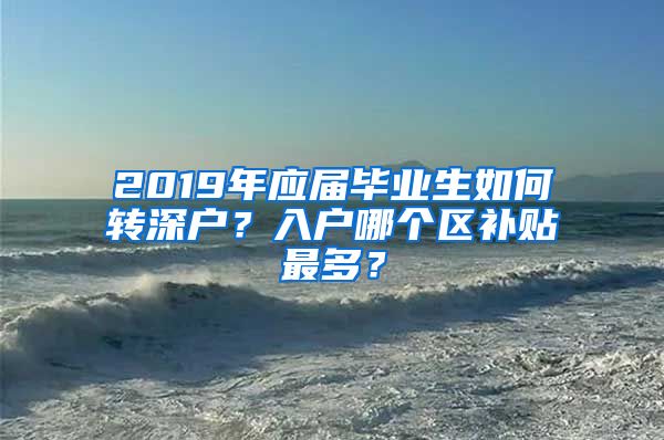 2019年应届毕业生如何转深户？入户哪个区补贴最多？