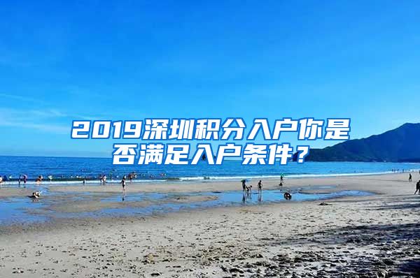 2019深圳积分入户你是否满足入户条件？