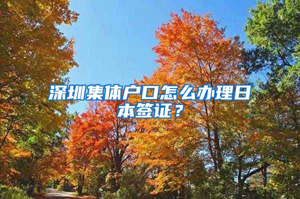 深圳集体户口怎么办理日本签证？