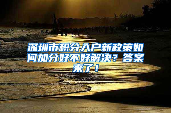 深圳市积分入户新政策如何加分好不好解决？答案来了！