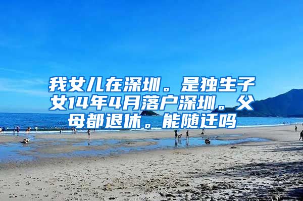 我女儿在深圳。是独生子女14年4月落户深圳。父母都退休。能随迁吗