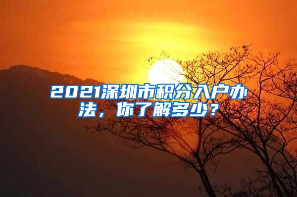 2021深圳市积分入户办法，你了解多少？