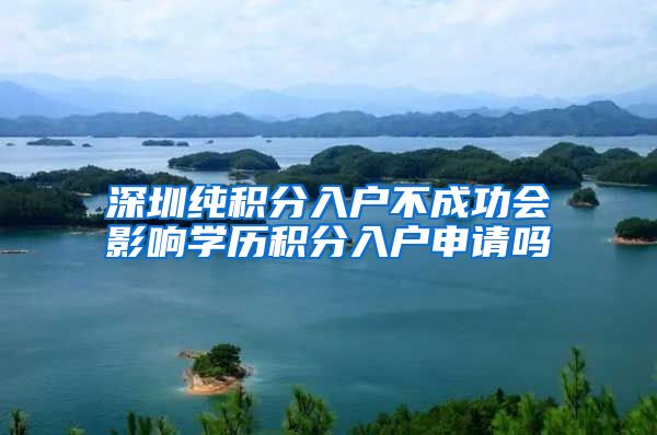 深圳纯积分入户不成功会影响学历积分入户申请吗