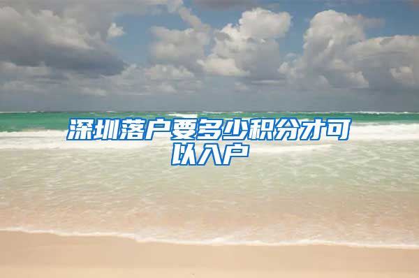 深圳落户要多少积分才可以入户