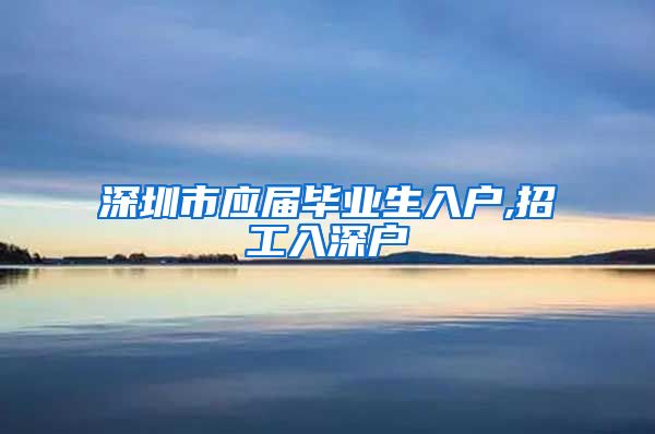 深圳市应届毕业生入户,招工入深户