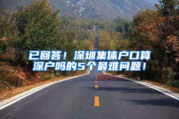 已回答！深圳集体户口算深户吗的5个最难问题！