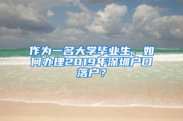 作为一名大学毕业生，如何办理2019年深圳户口落户？