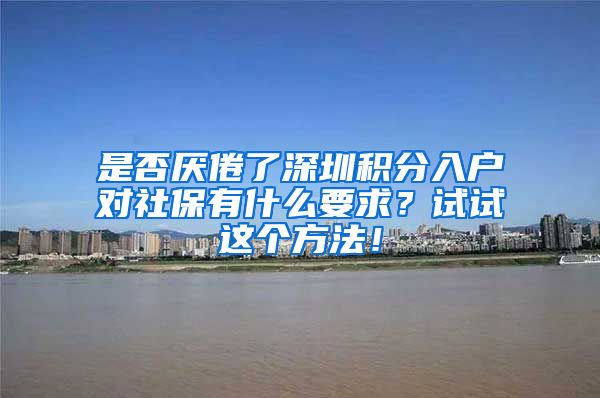 是否厌倦了深圳积分入户对社保有什么要求？试试这个方法！