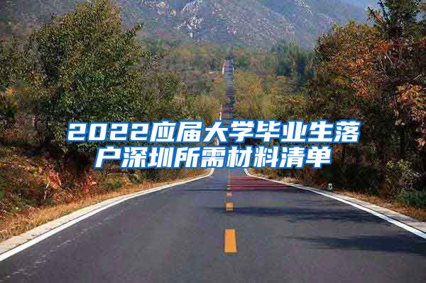 2022应届大学毕业生落户深圳所需材料清单