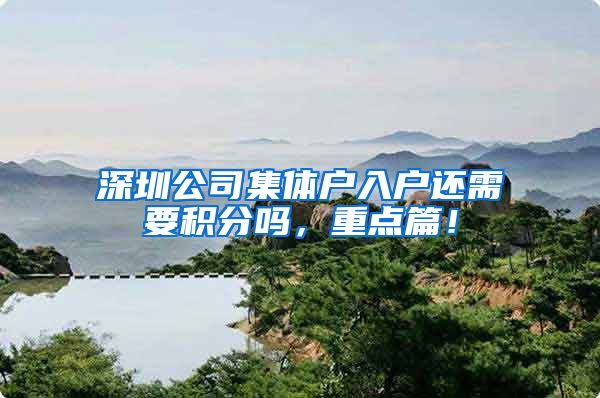 深圳公司集体户入户还需要积分吗，重点篇！