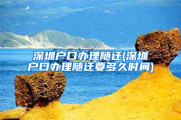 深圳户口办理随迁(深圳户口办理随迁要多久时间)