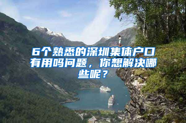 6个熟悉的深圳集体户口有用吗问题，你想解决哪些呢？