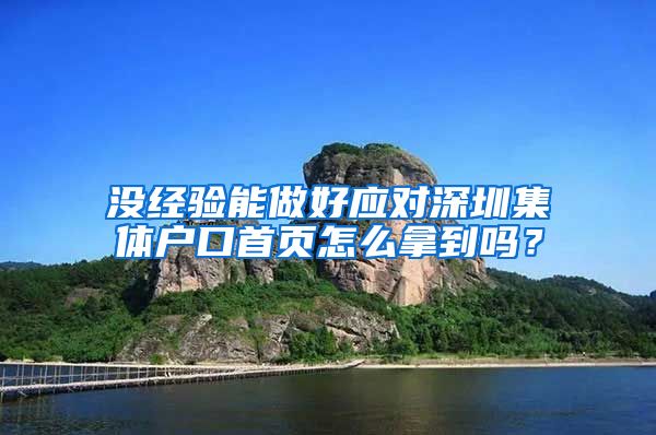 没经验能做好应对深圳集体户口首页怎么拿到吗？