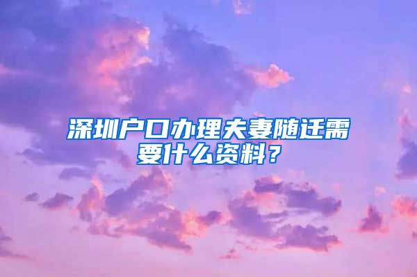 深圳户口办理夫妻随迁需要什么资料？