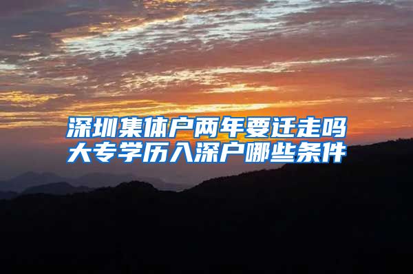 深圳集体户两年要迁走吗大专学历入深户哪些条件