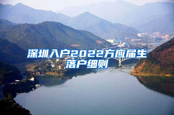 深圳入户2022方应届生落户细则