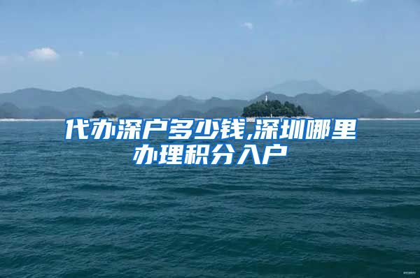 代办深户多少钱,深圳哪里办理积分入户