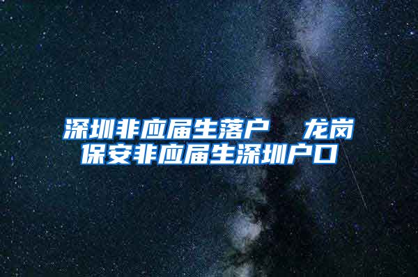 深圳非应届生落户  龙岗保安非应届生深圳户口