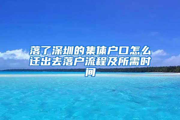 落了深圳的集体户口怎么迁出去落户流程及所需时间