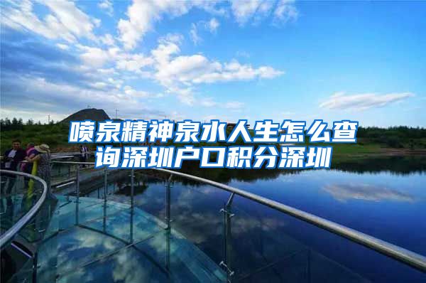 喷泉精神泉水人生怎么查询深圳户口积分深圳