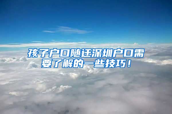 孩子户口随迁深圳户口需要了解的一些技巧！