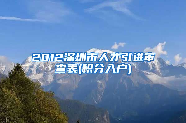 2012深圳市人才引进审查表(积分入户)