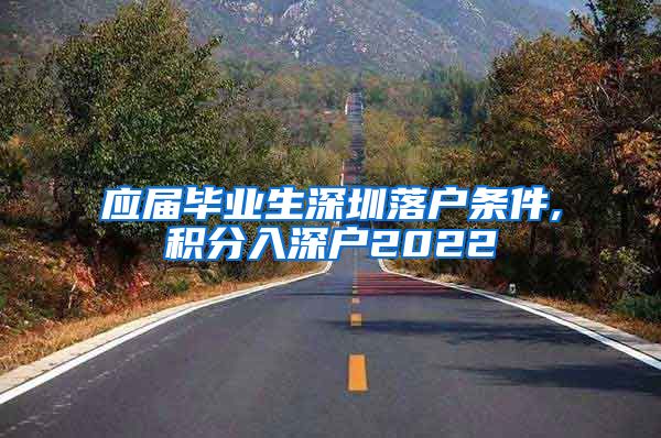 应届毕业生深圳落户条件,积分入深户2022