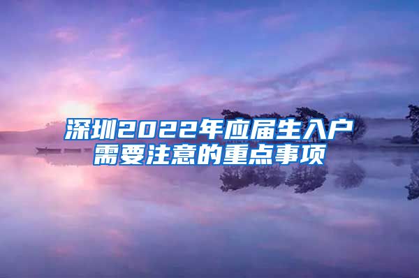 深圳2022年应届生入户需要注意的重点事项