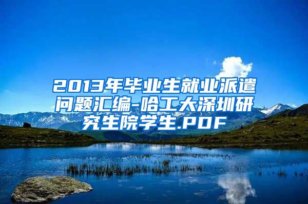 2013年毕业生就业派遣问题汇编-哈工大深圳研究生院学生.PDF