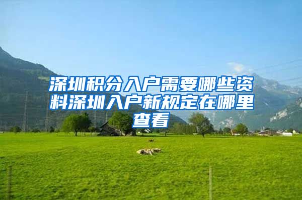 深圳积分入户需要哪些资料深圳入户新规定在哪里查看