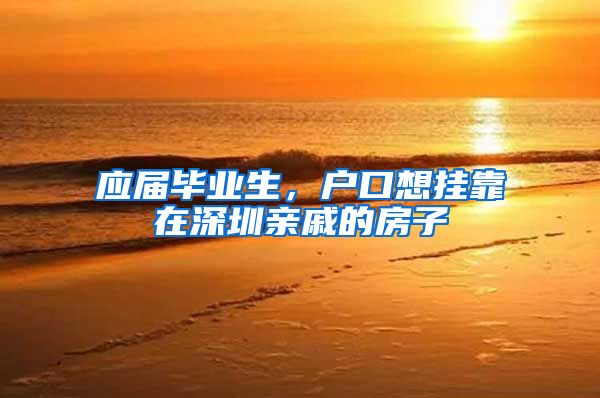 应届毕业生，户口想挂靠在深圳亲戚的房子