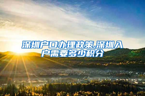 深圳户口办理政策,深圳入户需要多少积分