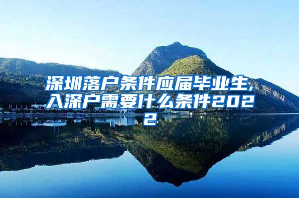 深圳落户条件应届毕业生,入深户需要什么条件2022