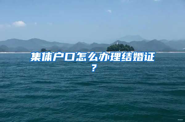 集体户口怎么办理结婚证？