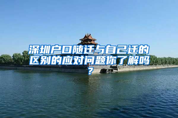 深圳户口随迁与自己迁的区别的应对问题你了解吗？