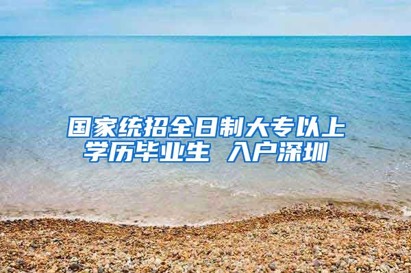 国家统招全日制大专以上学历毕业生 入户深圳