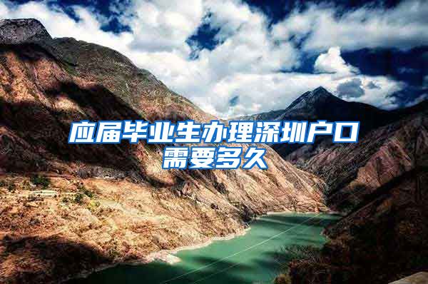 应届毕业生办理深圳户口需要多久