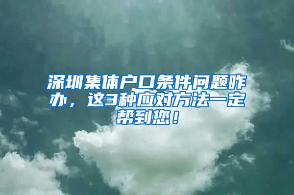 深圳集体户口条件问题咋办，这3种应对方法一定帮到您！