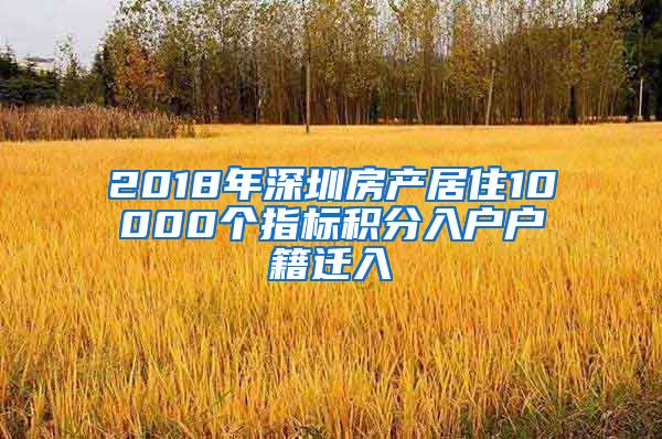 2018年深圳房产居住10000个指标积分入户户籍迁入