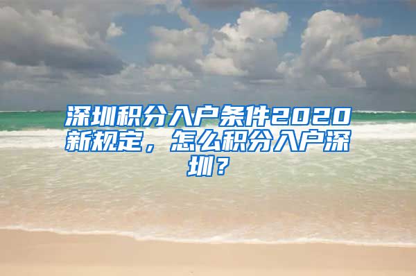深圳积分入户条件2020新规定，怎么积分入户深圳？