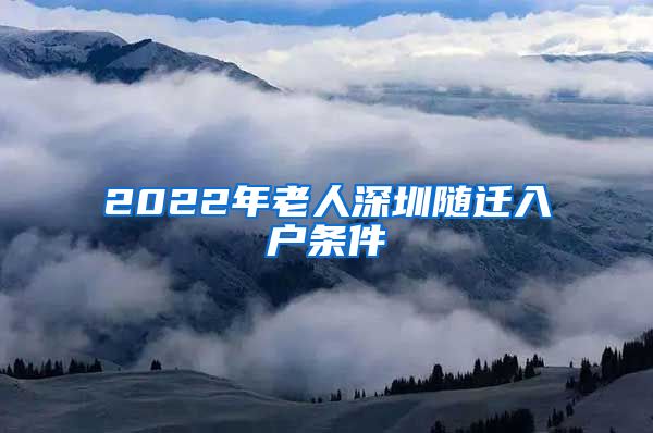 2022年老人深圳随迁入户条件