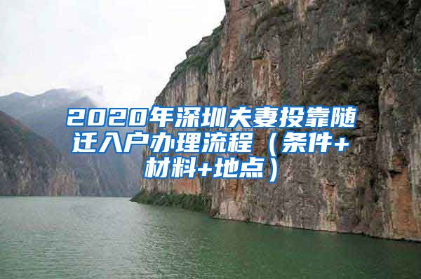2020年深圳夫妻投靠随迁入户办理流程（条件+材料+地点）