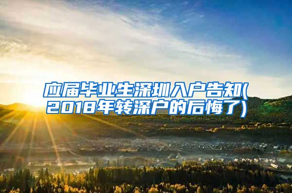 应届毕业生深圳入户告知(2018年转深户的后悔了)