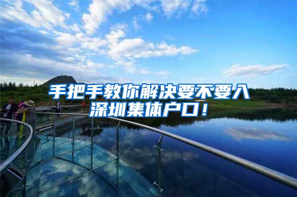 手把手教你解决要不要入深圳集体户口！