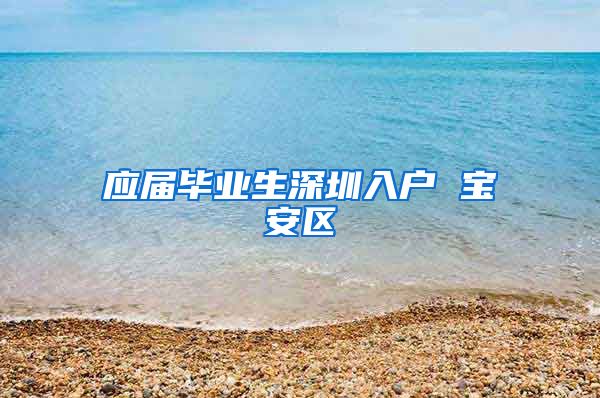 应届毕业生深圳入户 宝安区