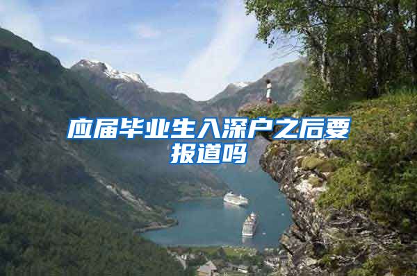 应届毕业生入深户之后要报道吗