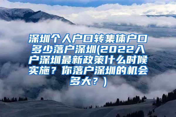 深圳个人户口转集体户口多少落户深圳(2022入户深圳最新政策什么时候实施？你落户深圳的机会多大？)