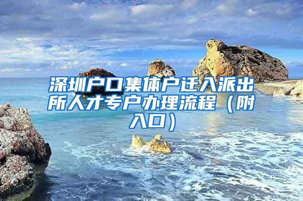 深圳户口集体户迁入派出所人才专户办理流程（附入口）