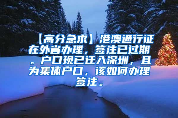 【高分急求】港澳通行证在外省办理，签注已过期。户口现已迁入深圳，且为集体户口，该如何办理签注。