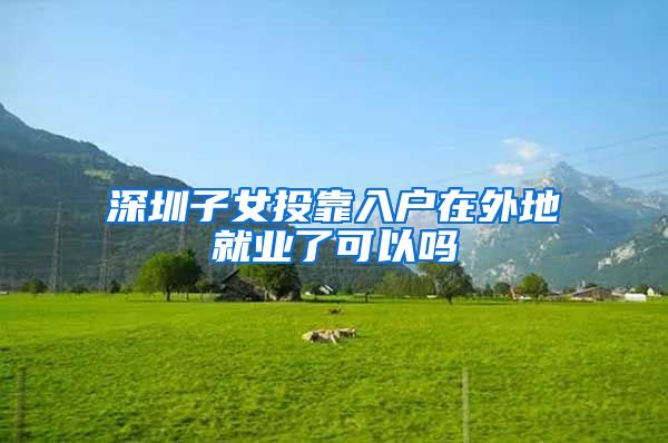 深圳子女投靠入户在外地就业了可以吗